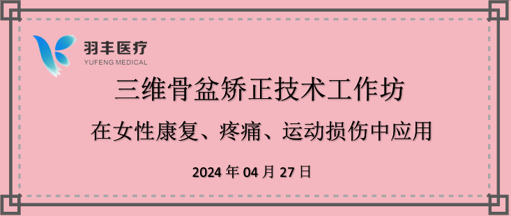 羽豐醫(yī)療誠(chéng)邀丨三維骨盆矯正技術(shù)工作坊—在女性康復(fù)、疼痛、運(yùn)動(dòng)損傷中的應(yīng)用（第二輪通知）